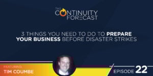 Tim Coumbe on the Continuity Forecast, Episode 22 3 Things You Need to do to prepare your business before disaster strikes