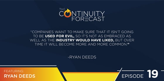 A quote from Ryan Deeds on our latest Continuity Forecast podcast "Companies want to make sure that it isn't going to be used for evil, so it's not as embraced as well as the industry would have liked, but over time it will become more and more common."